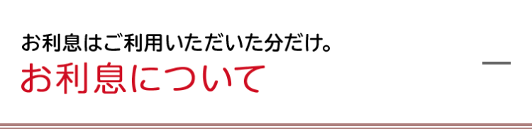 お利息はご利用いただいた分だけ。お利息について