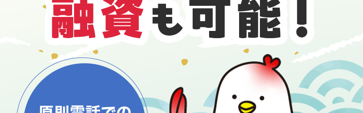 最短14分
融資も可能!
*1
原則電話での
在籍確認なし