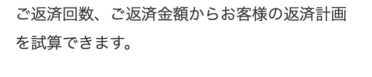 ご返済回数、ご返済金額からお客様の返済計画を試算できます。