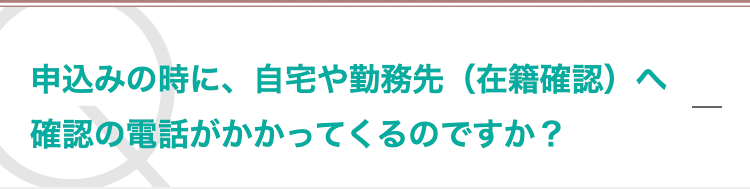 申込みの時に、自宅や勤務先（在籍確認）へ確認の電話がかかってくるのですか？