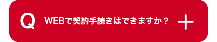 Q
WEBで契約手続きはできますか?