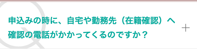 申込みの時に、自宅や勤務先（在籍確認）へ確認の電話がかかってくるのですか？